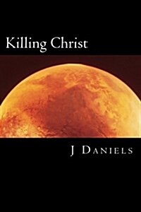 Killing Christ: A Former Christians Guide to Debating Theists (and Winning) (Paperback)