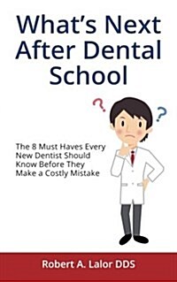 Whats Next After Dental School: The 8 Must Haves Every New Dentist Should Know Before They Make a Costly Mistake (Paperback)