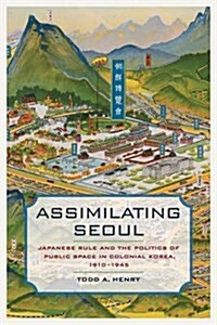 Assimilating Seoul: Japanese Rule and the Politics of Public Space in Colonial Korea, 1910-1945 Volume 12 (Paperback)