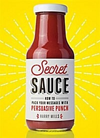 Secret Sauce: How to Pack Your Messages with Persuasive Punch (Hardcover)