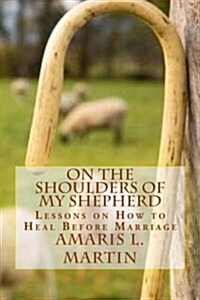 On the Shoulders of My Shepherd: Lessons on How to Heal Before Marriage (Paperback)