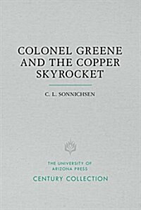 Colonel Greene and the Copper Skyrocket: The Spectacular Rise and Fall of William Cornell Greene: Copper King, Cattle Baron, and Promoter Extraordinar (Paperback)