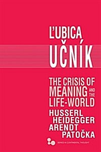 The Crisis of Meaning and the Life-World: Husserl, Heidegger, Arendt, Patocka (Hardcover)