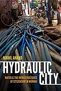 Hydraulic City: Water and the Infrastructures of Citizenship in Mumbai (Hardcover)