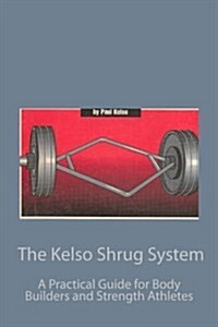 The Kelso Shrug System: A Practical Guide for Body Builders and Strength Athletes (Paperback)