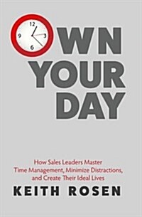 Own Your Day: How Sales Leaders Master Time Management, Minimize Distractions, and Create Their Ideal Lives (Paperback)