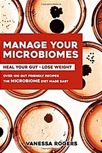 Manage Your Microbiomes: Over 100 Gut Friendly Recipes. the Micriobiome Diet Made Easy. Heal Your Gut - Lose Weight. (Paperback)