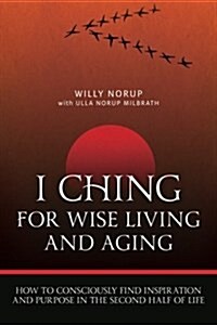 I Ching for Wise Living and Aging: How to Consciously Find Inspiration and Purpose in the Second Half of Life (Paperback)