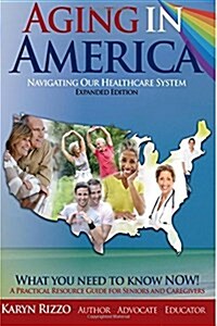 Aging in America Navigating Our Healthcare System: A Practical Resource Guide for Seniors & Caregivers (Paperback, Practical Resou)