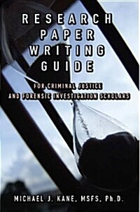 Research Paper Writing Guide for Criminal Justice and Forensic Investigation Scholars (Paperback)