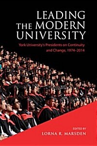 Leading the Modern University: York Universitys Presidents on Continuity and Change, 1974-2014 (Hardcover)