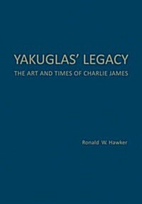 Yakuglas Legacy: The Art and Times of Charlie James (Hardcover)