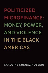 Politicized Microfinance: Money, Power, and Violence in the Black Americas (Paperback)