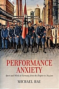 Performance Anxiety: Sport and Work in Germany from the Empire to Nazism (Hardcover)