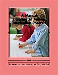 A Manual: Creating an Autism Intervention Program: Providing Clinic Based ABA Treatment (Paperback)