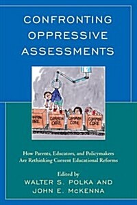 Confronting Oppressive Assessments: How Parents, Educators, and Policymakers Are Rethinking Current Educational Reforms (Hardcover)