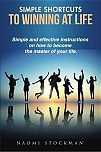 Simple Shortcuts to Winning at Life: Simple and Effective Instructions on How to Become the Master of Your Life. (Paperback)