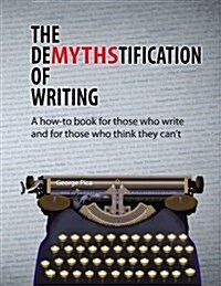 The Demythstification of Writing: A How-To Book for Those Who Write and for Those Who Think They Cant (Paperback)