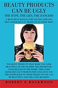 Beauty Products Can Be Ugly: The Hypth, the Lies, the Dangers (Paperback)