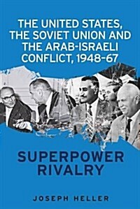 The United States, the Soviet Union and the Arab-Israeli Conflict, 1948–67 : Superpower Rivalry (Hardcover)