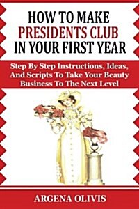 How to Make Presidents Club in Your First Year: Step by Step Instructions, Ideas, and Scripts to Take Your Beauty Business to the Next Level (Avon) (Paperback)