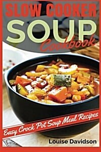 Slow Cooker Soup Cookbook: Easy Crock Pot Soup Meal Recipes (Paperback)