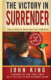 The Victory in Surrender: Top 10 Ways to Overcome Your Addiction (Paperback)