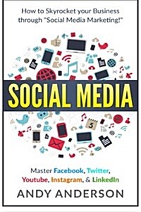 Social Media: How to Skyrocket Your Business Through Social Media Marketing! Master Facebook, Twitter, Youtube, Instagram, & Linkedi (Paperback)