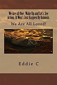 We Are All One. Wake Up and Lets See Action. It Wont Just Happen by Osmosis.: We Are All Loved! (Paperback)