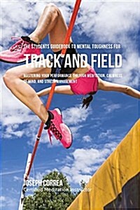 The Students Guidebook to Mental Toughness for Track and Field: Mastering Your Performance Through Meditation, Calmness of Mind, and Stress Management (Paperback)