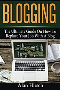 Blogging: The Ultimate Guide on How to Replace Your Job with a Blog (Paperback)