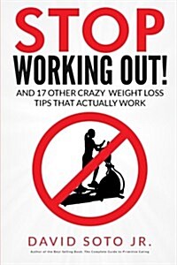 Stop Working Out!: And 17 Other Crazy Weight Loss Tips That Actually Work (Paperback)