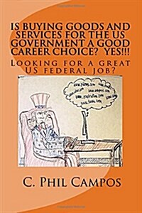 Is Buying Goods and Services for the Us Government a Good Career Choice? Yes!!!!: Looking for a Great Us Federal Job? (Paperback)