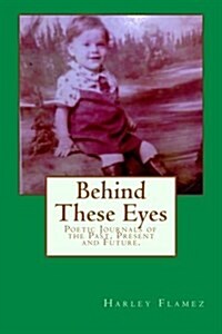 Behind These Eyes: Poetic Journals of the Past, Present and Future (Paperback)