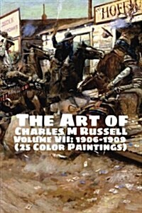 The Art of Charles M Russell Volume VII: 1906-1909 (25 Color Paintings): (The Amazing World of Art, Old West/Native American) (Paperback)