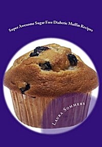 Super Awesome Sugar Free Diabetic Muffin Recipes: Low Sugar Versions of Your Favorite Muffins (Paperback)