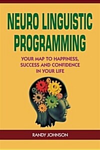 Neuro Linguistic Programming: Your Road to Happiness, Success and Confidence in Your Life (Paperback)