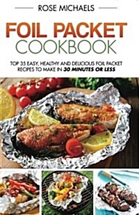 Foil Packet Cookbook: Top 35 Easy, Healthy and Delicious Foil Packet Recipes to Make in 30 Minutes or Less (Paperback)