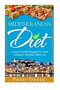 Mediterranean Diet: A Practical Guide Designed to Create a Slimmer, Healthier, Better You (Paperback)