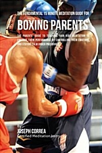 The Fundamental 15 Minute Meditation Guide for Boxing Parents: The Parents Guide to Teaching Your Kids Meditation to Enhance Their Performance by Con (Paperback)