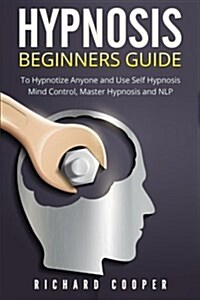 Hypnosis Beginners Guide: Learn How To Use Hypnosis To Relieve Stress, Anxiety, Depression And Become Happier (Paperback)