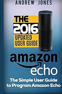 Amazon Echo: Simple User Guide to Program Amazon Echo (Amazon Echo 2016, User Manual, Web Services, by Amazon, Free Books, Free Mov (Paperback)
