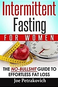 Intermittent Fasting for Women: The No-Bullshit Guide to Effortless Fat Loss (Paperback)