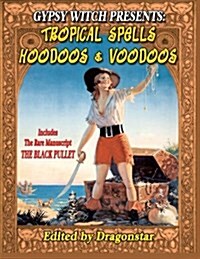 Gypsy Witch Presents: Tropical Spells Hoodoos and Voodoos: Includes the Rare Manuscript the Black Pullet (Paperback)