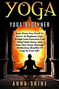 Yoga: Yoga Beginner, Basic Poses You Need to Know as a Beginner, Tips on Easy Wei (Paperback)