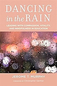 Dancing in the Rain: Leading with Compassion, Vitality, and Mindfulness in Education (Paperback)