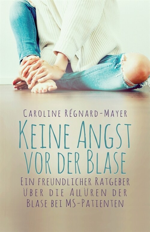 Keine Angst vor der Blase: - Ein freundlicher Ratgeber ?er die All?en der Blase bei MS-Patienten (Paperback)