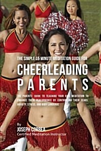The Fundamental 15 Minute Meditation Guide for Cheerleading Parents: : The Parents Guide to Teaching Your Kids Meditation to Enhance Their Performanc (Paperback)