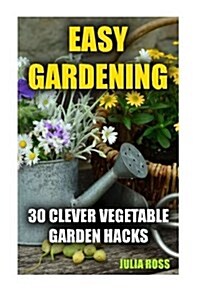 Easy Gardening: 30 Clever Vegetable Garden Hacks (Paperback)