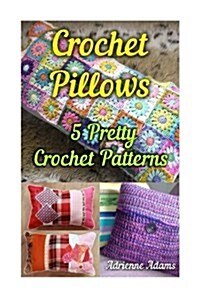 Crochet Pillows: 5 Pretty Crochet Patterns (Paperback)